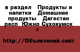  в раздел : Продукты и напитки » Домашние продукты . Дагестан респ.,Южно-Сухокумск г.